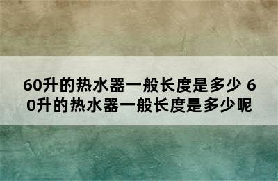 60升的热水器一般长度是多少 60升的热水器一般长度是多少呢